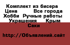 Комплект из бисера › Цена ­ 400 - Все города Хобби. Ручные работы » Украшения   . Крым,Саки